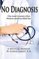 No Diagnosis: One Nurse's Journey When Western Medicine Failed Her 0990393534 Book Cover