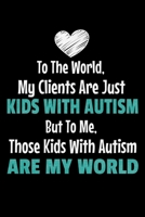 To The World My Clients Are Just Kids With Autism But To Me Those Kids With Autism Are My World: Dot Grid Page Notebook: Gift For Applied Behavior Analyst Aba Therapist 1677486023 Book Cover