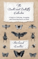 The Beetle and Butterfly Collection - A Guide to Collecting, Arranging and Preserving Insects at Home 1528708121 Book Cover