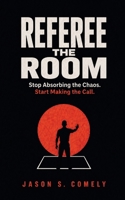 Referee The Room: Stop Absorbing the Chaos. Start Making the Call. B0HHYDSTXZ Book Cover
