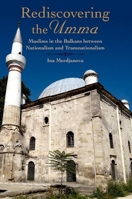 Rediscovering the Umma: Muslims in the Balkans Between Nationalism and Transnationalism 0190462507 Book Cover