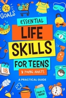 Essential Life Skills for Teens & Young Adults: A Practical Guide to Time & Money Management, Basics of Cooking, Cleaning, and More, So You Can Set Yourself Up for Success During & After High School B0CTGWQTPD Book Cover