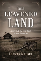 This Leavened Land: A Novel of the Civil War in East Tennessee 1960299867 Book Cover