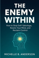 The Enemy Within: How to Stop Self-Sabotage, Rewire Your Mind, and Reclaim Control B0F747TSGK Book Cover