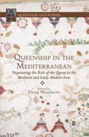 Queenship in the Mediterranean: Negotiating the Role of the Queen in the Medieval and Early Modern Eras 1137362820 Book Cover
