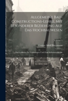 Allgemeine Bau-Constructions-Lehre, Mit Besonderer Beziehung Auf Das Hochbauwesen: Ein Leitfaden Zu Vorlesungen Und Zum Selbstunterrichte; Volume 1 102161694X Book Cover