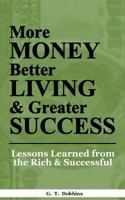 More Money, Better Living & Greater Success: Lessons Learned from the Rich & Successful 1548027154 Book Cover