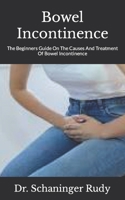 Bowel Incontinence: The Beginners Guide On The Causes And Treatment Of Bowel Incontinence null Book Cover