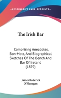 The Irish Bar: Comprising Anecdotes, Bon-mots, and Biographical Sketches of the Bench and Bar of Ireland 1015096050 Book Cover