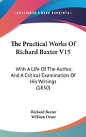 The Practical Works Of Richard Baxter V15: With A Life Of The Author, And A Critical Examination Of His Writings 1165815907 Book Cover