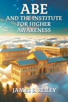 Abe and the Institute for Higher Awareness: Book 3 in the Abe series 1682359549 Book Cover