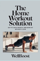The Home Workout Solution: Get Fit, Build Muscle, and Burn Fat Without a Gym B0DY1Y3XQ2 Book Cover