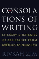 The Consolations of Writing: Literary Strategies of Resistance from Boethius to Primo Levi 0691176132 Book Cover