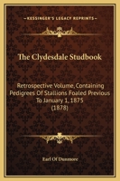 The Clydesdale Studbook: Retrospective Volume, Containing Pedigrees of Stallions Foaled Previous to January 1, 1875 1104484951 Book Cover