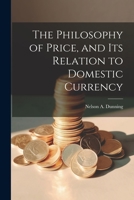The Philosophy of Price, and Its Relation to Domestic Currency 1021960144 Book Cover