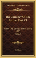 The Currency Of The Farther East V1: From The Earliest Times Up To 1895 1167046390 Book Cover