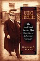 Justice Imperiled: The Anti-Nazi Lawyer Max Hirschberg in Weimar Germany (Social History, Popular Culture, and Politics in Germany) 047211476X Book Cover