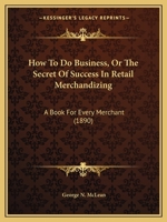 How To Do Business, Or The Secret Of Success In Retail Merchandizing: A Book For Every Merchant 1104093839 Book Cover