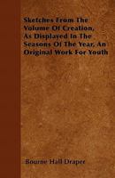 Sketches From The Volume Of Creation, As Displayed In The Seasons Of The Year: An Original Work For Youth 0469533471 Book Cover