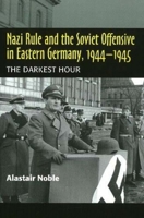 Nazi Rule and the Soviet Offensive in Eastern Germany, 1944-1945: The Darkest Hour 1845192869 Book Cover