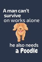 A man can't survive on works alone he also needs a Poodle: For Poodle Dog Fans 1676865934 Book Cover