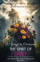 30 Days To Overcome The Spirit Of Grief: Your Step-by-Step Guide to Healing and Restoration (30 Day Devotionals) B0DRJSYMHQ Book Cover