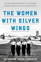 The Women with Silver Wings: The Inspiring True Story of the Women Airforce Service Pilots of World War II 1524762814 Book Cover