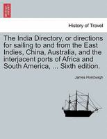 The India directory, or, Directions for sailing to and from the East Indies, China, Australia, and the interjacent ports of Africa and South America: comp. chiefly from original journals of the honour 1297020871 Book Cover