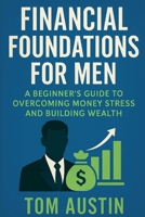 Financial Foundations for Men: A Beginner’s Guide to Overcoming Money Stress and Building Wealth B0FD2PM1BV Book Cover