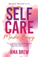 SELF CARE Made Easy : For the Busy Christian Woman Make Time for Self Care and Feel Alive Again 1735822418 Book Cover