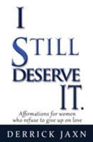 I Still Deserve It.: Affirmations for Women Who Refuse to Give Up on Love 0991033647 Book Cover