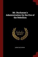 Mr. Buchanan's Administration On the Eve of the Rebellion 1582181799 Book Cover