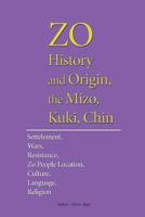 ZO History and Origin, the Mizo, Kuki, Chin: The Origin, Settelement, Wars, Resistance, Zo People Location, Culture, Language, Religion 1534629203 Book Cover