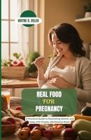 REAL FOOD FOR PREGNANCY: A Practical Guide to Nourishing Mother and Baby with Simple, Wholesome Meals B0H14G6M8M Book Cover