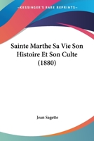 Sainte Marthe; Sa Vie, Son Histoire Et Son Culte 1167713702 Book Cover