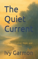 The Quiet Current: Stories of Healing, Hope, and Unexpected Grace B0FF4VPB5G Book Cover