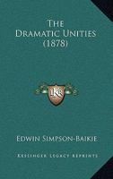 The Dramatic Unities (Classic Reprint) 1104244152 Book Cover