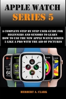 APPLE WATCH SERIES 5: A Complete Step By Step User Guide For Beginners And Seniors To Learn How To Use The Apple Watch Series 5 Like A Pro With The Aid Of Pictures B08JDYXQFR Book Cover