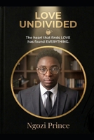 LOVE UNDIVIDED: Why the heart that finds LOVE has found EVERYTHING B0GXPLVGTQ Book Cover