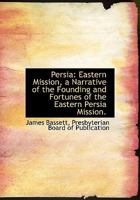 Persia: Eastern Mission, a Narrative of the Founding and Fortunes of the Eastern Persia Mission B0BPW9FS95 Book Cover