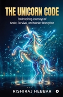 The Unicorn Code: Ten Inspiring Journeys of Scale, Survival, and Market Disruption B0GYZ74Z2G Book Cover