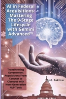 AI in Federal Acquisitions: Mastering The 9-Stage Lifecycle with Gemini Advanced™: TRANSFORMING GOVERNMENT ACQUISITIONS FROM CONCEPT TO CLOSEOUT WITH NEXT-GENERATION NLP TOOLS B0DVZYHPWN Book Cover