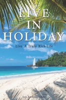 Live in Holiday: Live A Truly Rich Life B085RTL8FM Book Cover