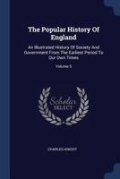 The Popular History of England: An Illustrated History of Society and Government from the Earliest Period to Our Own Times, Volume 5 114679004X Book Cover