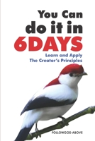 You Can Do It in Six Days: Learn and Apply The Creator's Principles B08LNLC42S Book Cover