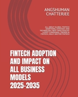 FINTECH ADOPTION AND IMPACT ON ALL BUSINESS MODELS 2025-2035: ALL ABOUT GLOBAL FINTECH ADOPTIONS, STRATEGY AND TECHNOLOGY, BEST PRACTICES BY LATEST COMPANIES, TRENDS IN FINTECH, MULTI-SECTOR FINTECH B0F5HNZVYK Book Cover