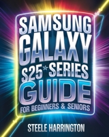 Samsung Galaxy S25 Series Guide For Beginners & Seniors: Master Your S25, S25+, and S25 Ultra with Expert Tips, Tricks, and Hidden Features B0DY5CX27N Book Cover