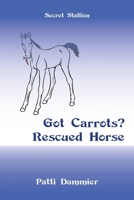 Got Carrots? Rescued Horse: Secret Stallion 1663275041 Book Cover