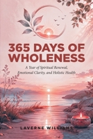 365 Days of Wholeness: A Year of Spiritual Renewal, Emotional Clarity, and Holistic Health B0H7F68HM4 Book Cover