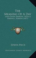 The Meaning Of A Day: And Other Sermons, With A Farewell Sermon 1245303139 Book Cover